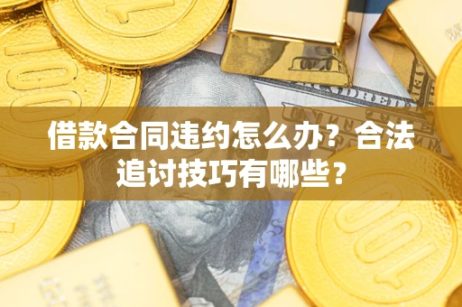 武汉借款合同违约怎么办？合法追讨技巧有哪些？
