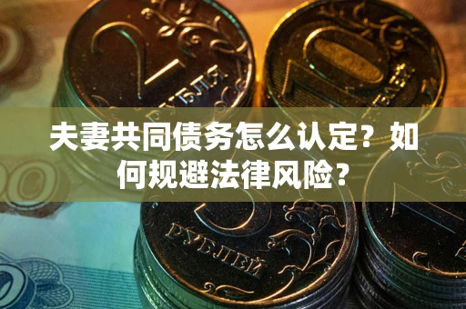 武汉夫妻共同债务怎么认定？如何规避法律风险？