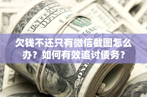 武汉欠钱不还只有微信截图怎么办？如何有效追讨债务？
