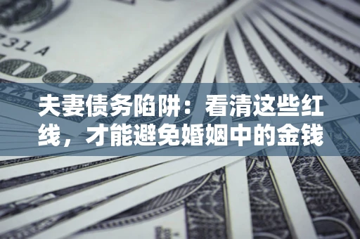 武汉夫妻债务陷阱：看清这些红线，才能避免婚姻中的金钱危机