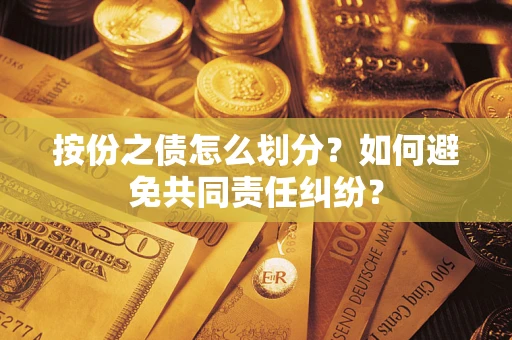 武汉按份之债怎么划分？如何避免共同责任纠纷？
