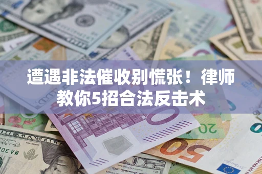 武汉遭遇非法催收别慌张！律师教你5招合法反击术