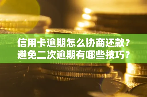 武汉信用卡逾期怎么协商还款？避免二次逾期有哪些技巧？