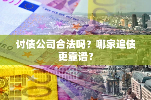 武汉讨债公司合法吗？哪家追债更靠谱？