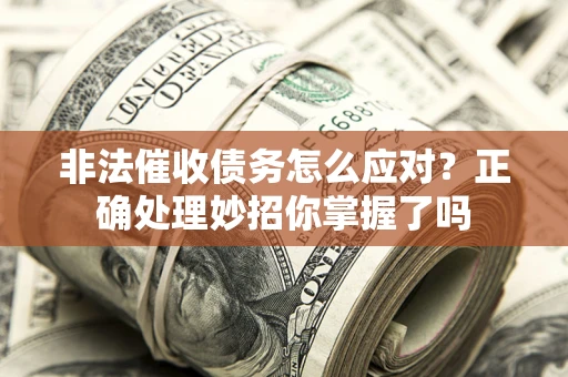 武汉非法催收债务怎么应对？正确处理妙招你掌握了吗