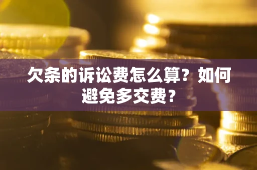 武汉欠条的诉讼费怎么算？如何避免多交费？