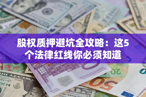 武汉股权质押避坑全攻略：这5个法律红线你必须知道