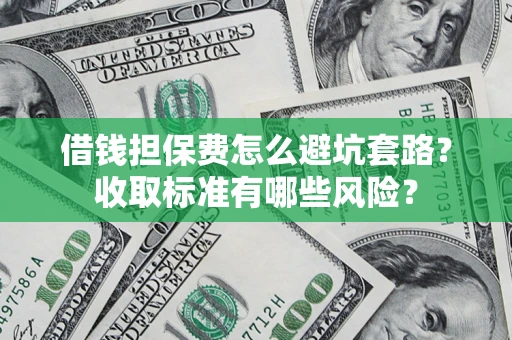 武汉借钱担保费怎么避坑套路？收取标准有哪些风险？