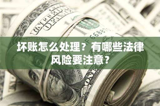 武汉坏账怎么处理？有哪些法律风险要注意？