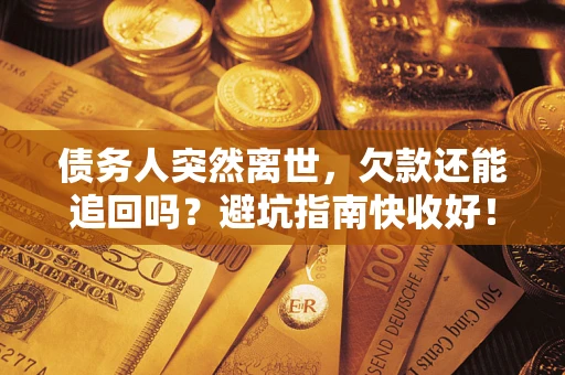 武汉债务人突然离世，欠款还能追回吗？避坑指南快收好！