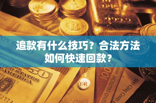 武汉追款有什么技巧？合法方法如何快速回款？