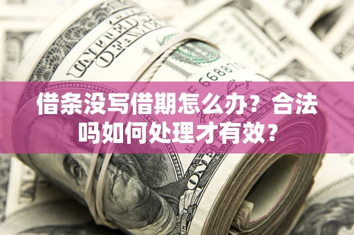 武汉借条没写借期怎么办？合法吗如何处理才有效？