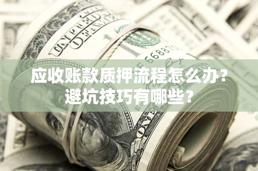 武汉应收账款质押流程怎么办？避坑技巧有哪些？