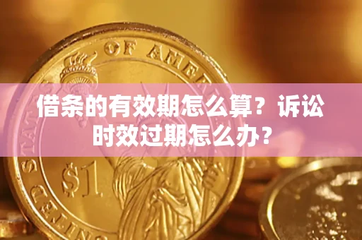 武汉借条的有效期怎么算？诉讼时效过期怎么办？