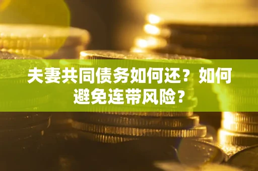 武汉夫妻共同债务如何还？如何避免连带风险？