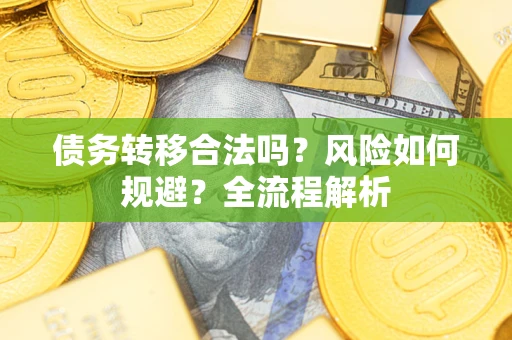 武汉债务转移合法吗？风险如何规避？全流程解析
