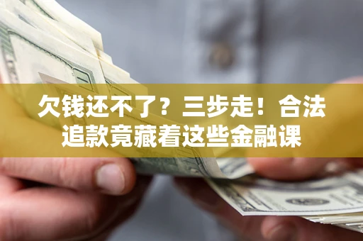 武汉欠钱还不了？三步走！合法追款竟藏着这些金融课