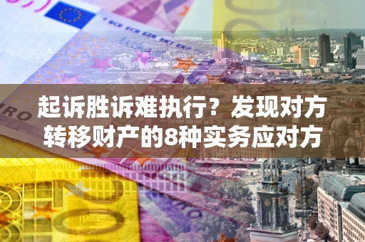 武汉起诉胜诉难执行？发现对方转移财产的8种实务应对方案