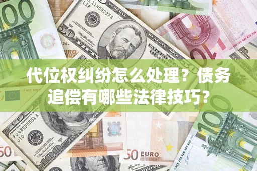 武汉代位权纠纷怎么处理？债务追偿有哪些法律技巧？
