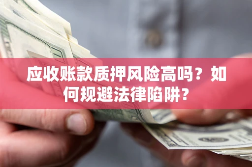 武汉应收账款质押风险高吗？如何规避法律陷阱？