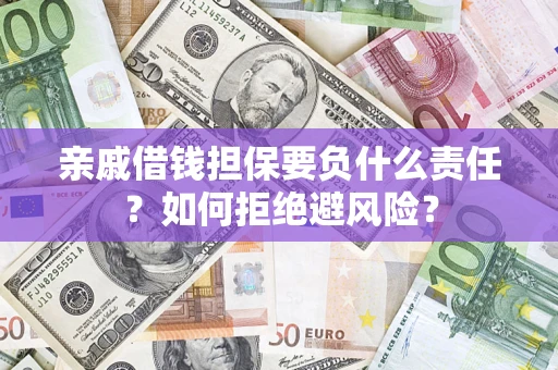 武汉亲戚借钱担保要负什么责任？如何拒绝避风险？
