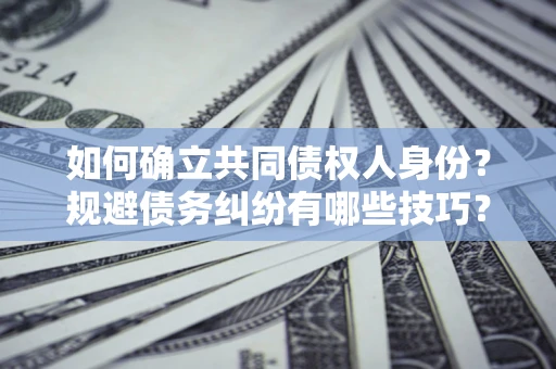 武汉如何确立共同债权人身份？规避债务纠纷有哪些技巧？