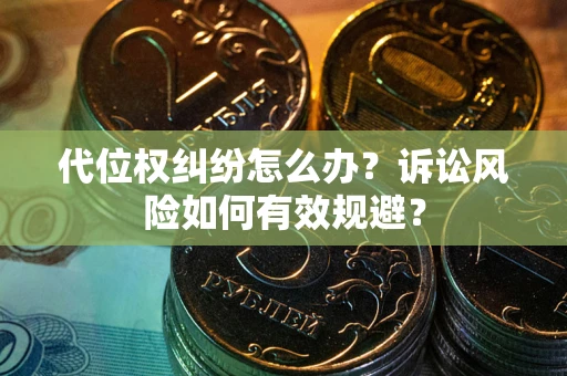 武汉代位权纠纷怎么办？诉讼风险如何有效规避？