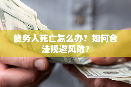 武汉债务人死亡怎么办？如何合法规避风险？