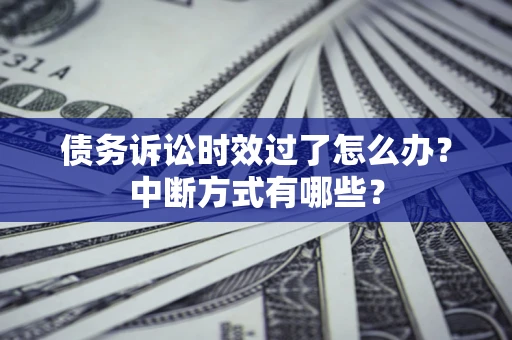 武汉债务诉讼时效过了怎么办？中断方式有哪些？