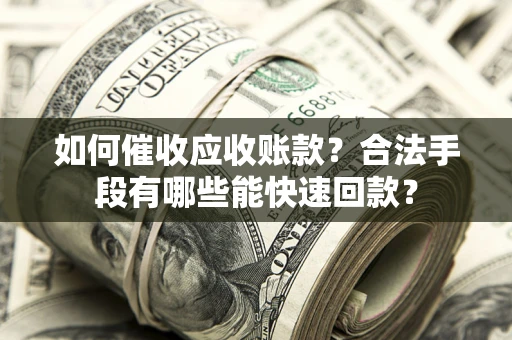 武汉如何催收应收账款？合法手段有哪些能快速回款？