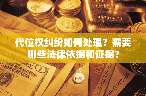 武汉代位权纠纷如何处理？需要哪些法律依据和证据？