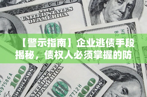 武汉【警示指南】企业逃债手段揭秘，债权人必须掌握的防坑宝典
