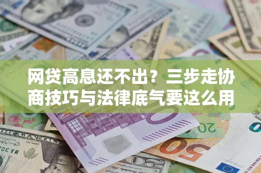 武汉网贷高息还不出？三步走协商技巧与法律底气要这么用