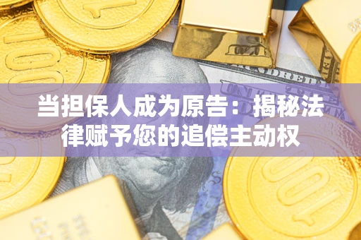 武汉当担保人成为原告：揭秘法律赋予您的追偿主动权