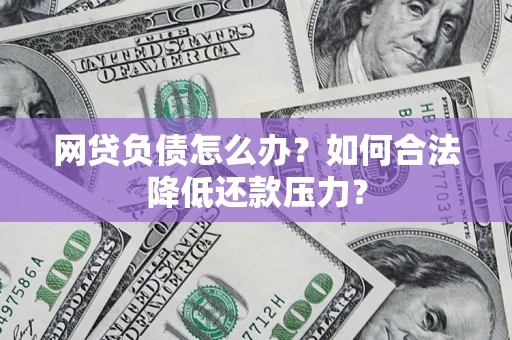 武汉网贷负债怎么办？如何合法降低还款压力？
