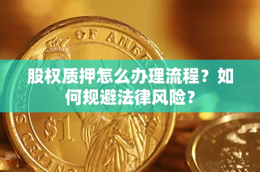 武汉股权质押怎么办理流程？如何规避法律风险？
