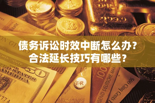 武汉债务诉讼时效中断怎么办？合法延长技巧有哪些？