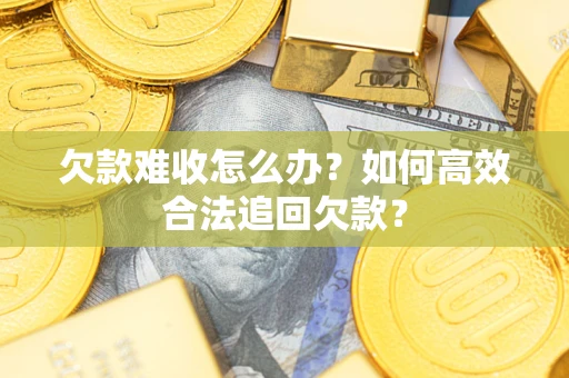 武汉欠款难收怎么办？如何高效合法追回欠款？