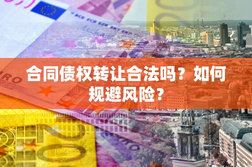 武汉合同债权转让合法吗？如何规避风险？
