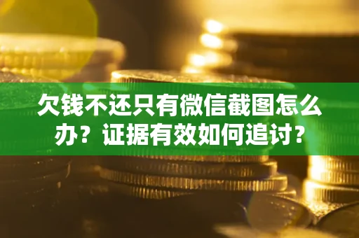 武汉欠钱不还只有微信截图怎么办？证据有效如何追讨？