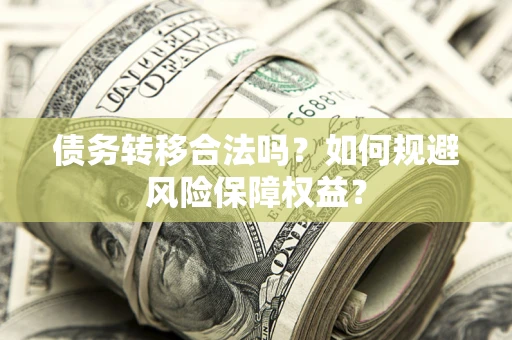 武汉债务转移合法吗？如何规避风险保障权益？