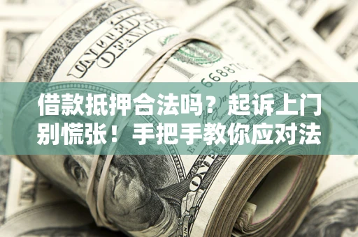 武汉借款抵押合法吗？起诉上门别慌张！手把手教你应对法律程序