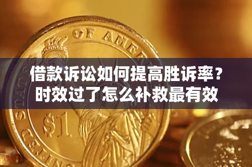武汉借款诉讼如何提高胜诉率？时效过了怎么补救最有效