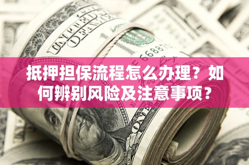 武汉抵押担保流程怎么办理？如何辨别风险及注意事项？