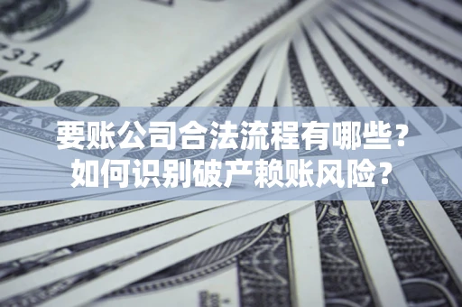 武汉要账公司合法流程有哪些？如何识别破产赖账风险？