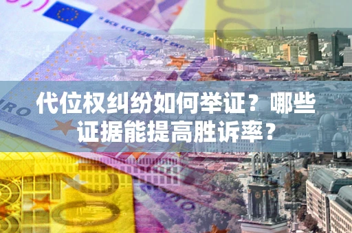 武汉代位权纠纷如何举证？哪些证据能提高胜诉率？