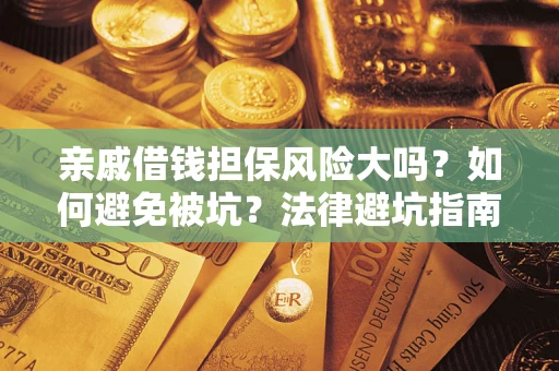 武汉亲戚借钱担保风险大吗？如何避免被坑？法律避坑指南