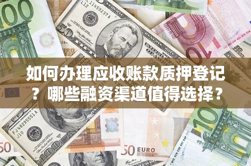 武汉如何办理应收账款质押登记？哪些融资渠道值得选择？