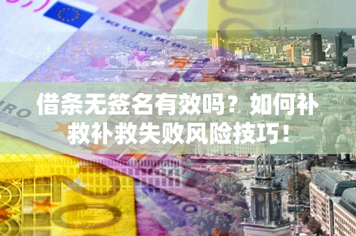 武汉借条无签名有效吗？如何补救补救失败风险技巧！