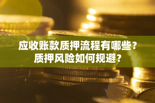 武汉应收账款质押流程有哪些？质押风险如何规避？